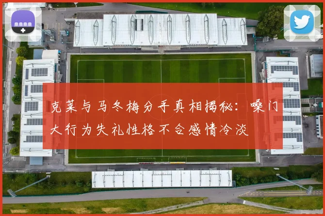 克莱与马冬梅分手真相揭秘：嗓门大行为失礼性格不合感情冷淡