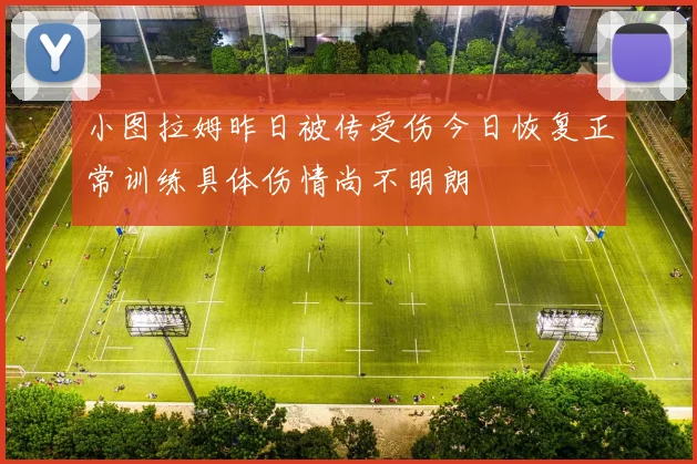 小图拉姆昨日被传受伤今日恢复正常训练具体伤情尚不明朗