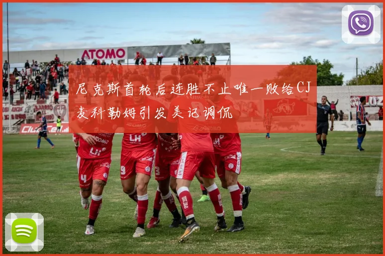 尼克斯首轮后连胜不止唯一败给CJ麦科勒姆引发美记调侃