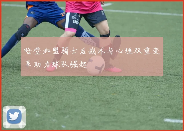 哈登加盟骑士后战术与心理双重变革助力球队崛起