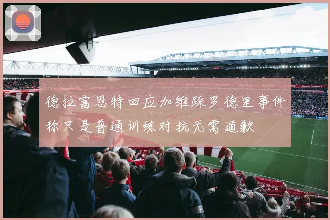 德拉富恩特回应加维踩罗德里事件称只是普通训练对抗无需道歉