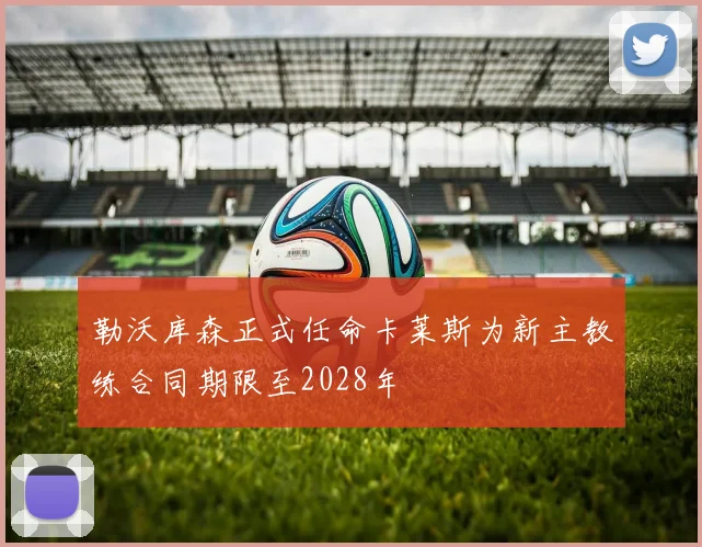 勒沃库森正式任命卡莱斯为新主教练合同期限至2028年