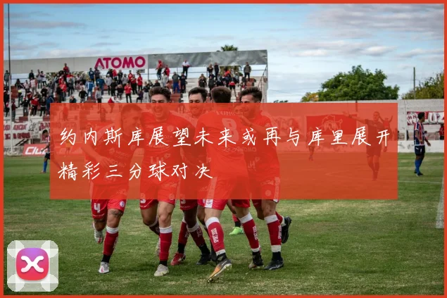 约内斯库展望未来或再与库里展开精彩三分球对决