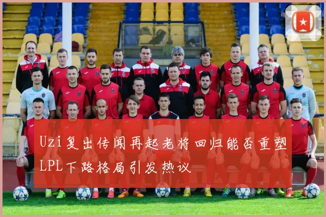 Uzi复出传闻再起老将回归能否重塑LPL下路格局引发热议